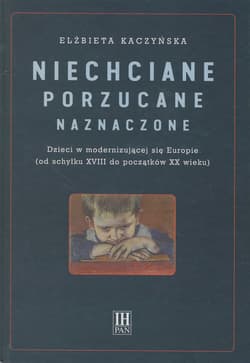 Niechciane porzucane naznaczone Dzieci w modernizującej się Europie (od schyłku XVIII do początku XX wieku) - Elżbieta Kaczyńska