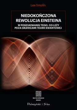 Niedokończona rewolucja Einsteina W poszukiwaniu tego, co leży poza granicami teorii kwantowej - Lee Smolin