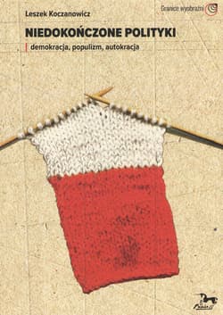 Niedokończone polityki Demokracja populizm autokracja - Leszek Koczanowicz