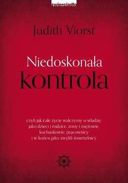 Niedoskonała kontrola czyli jak całe życie walczymy o władzę: jako dzieci i rodzice, żony i mężowie, kochankowie, pracowni - Judith Viorst