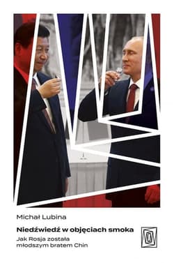 Niedźwiedź w objęciach smoka. Jak Rosja została młodszym bratem Chin - Michał Lubina
