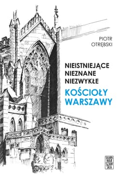 Nieistniejące nieznane niezwykłe Kościoły Warszawy - Piotr Otrębski