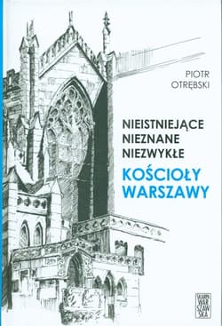 Nieistniejące nieznane niezwykłe Kościoły Warszawy - Piotr Otrębski