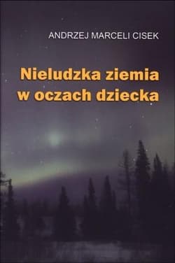 Nieludzka ziemia w oczach dziecka - Andrzej Marceli  Cisek