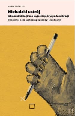 Nieludzki ustrój Jak nauki biologiczne wyjaśniają kryzys demokracji liberalnej oraz wskazują sposoby jej obrony - Marek Migalski