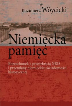 Niemiecka pamięć Rozrachunek z przeszłością NRD i przemiany niemieckiej świadomości historycznej - Wóycicki Kazimierz
