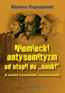 Niemiecki antysemityzm od utopii do nauki U źródel ksenofobii nowoczesnej - Mariusz Kopczyński