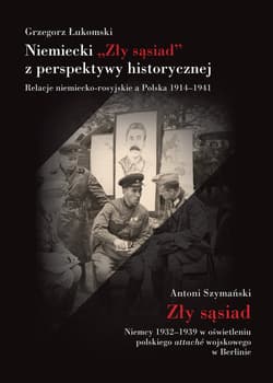 Niemiecki „Zły sąsiad” z perspektywy historycznej Relacje niemiecko-rosyjskie a Polska 1914–1941 - Grzegorz Łukomski