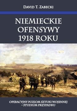 Niemieckie ofensywy 1918 roku Operacyjny poziom sztuki wojennej Studium przypadku - Zabecki David T.