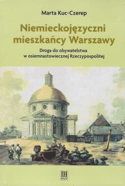 Niemieckojęzyczni mieszkańcy Warszawy Droga do obywatelstwa w osiemnastowiecznej Rzeczpospolitej - Marta Kuc-Czerep