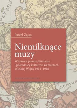 Niemilknące muzy Wydawcy, pisarze, tłumacze i pośrednicy kulturowi na frontach Wielkiej Wojny 1914-1918