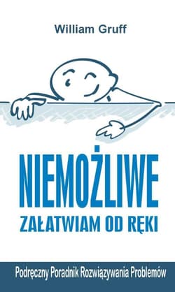 Niemożliwe załatwiam od ręki. Podręczny Poradnik Rozwiązywania Problemów - Gruff William
