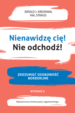 Nienawidzę cię! Nie odchodź!. Zrozumieć osobowość borderline wyd. 2 - Kreisman Jerold J., Straus Hal