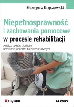 Niepełnosprawność i zachowania pomocowe w procesie rehabilitacji Analiza jakości pomocy udzielanej osobom niepełnosprawnym