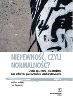 Niepewność, czyli normalność? Studia społeczno-ekonomiczne nad młodymi pracownikami sprekaryzowanymi, cześć II - Jerzy Bartkowski, Horacy Dębowski, Karolak Mateusz, Adam Mrozowick