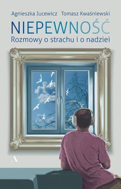Niepewność Rozmowy o strachu i nadziei - Agnieszka Jucewicz, Tomasz Kwaśniewski