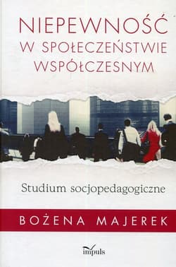 Niepewność w społeczeństwie współczesnym Studium socjopedagogiczne - Bożena Majerek