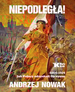 Niepodległa! 1864-1924. Jak Polacy odzyskali Ojczyznę - Andrzej Nowak
