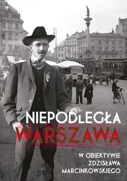 Niepodległa Warszawa w obiektywie Zdzisława Marcinkowskiego