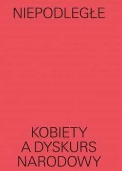 Niepodległe Kobiety a dyskurs narodowy - Lipska Magda