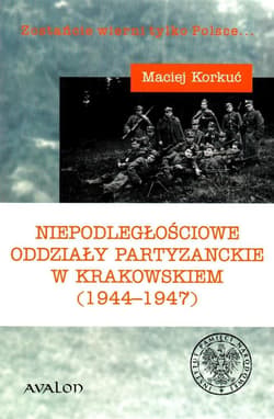 Niepodległościowe oddziały partyzanckie w krakowskiem (1944-1947) - Maciej Korkuć