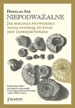 Niepodważalne. Jak biologia potwierdza naszą intuicję, że życie jest zaprojektowane - Douglas Axe