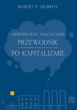 Niepoprawny politycznie przewodnik po kapitalizmie - Murphy Robert P.