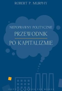 Niepoprawny politycznie przewodnik po kapitalizmie - Murphy Robert P.