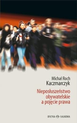 Nieposłuszeństwo obywatelskie a pojęcie prawa - Kaczmarczyk Michał Roch