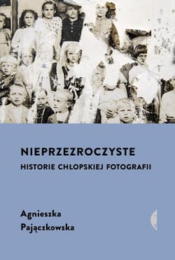 Nieprzezroczyste Historie chłopskiej fotografii - Agnieszka Pajączkowska