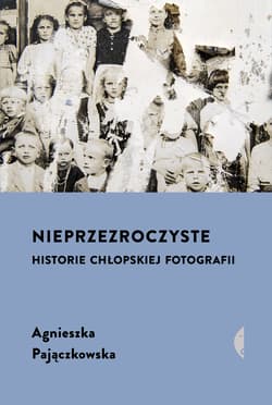Nieprzezroczyste. Historie chłopskiej fotografii wyd. 2024 - Agnieszka Pajączkowska