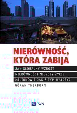 Nierówność, która zabija Jak globalny wzrost nierówności niszczy życie milionów i jak z tym walczyć - Goran Therborn