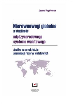 Nierównowagi globalne a stabilność międzynarodowego systemu walutowego Analiza na przykładzie akumulacji rezerw walutowych - Joanna Bogołębska