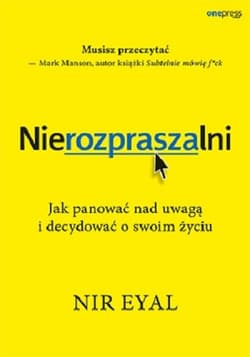 Nierozpraszalni Jak panować nad uwagą i decydować o swoim życiu - Eyal Nir