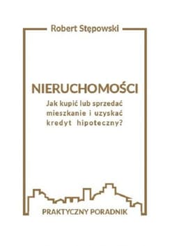 Nieruchomości Jak kupić lub sprzedać mieszkanie i uzyskać kredyt hipoteczny? - Robert Stępowski