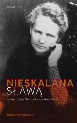 Nieskalana sławą Życie i dzieło Marii Skłodowskiej-Curie - Tomasz Pospieszny