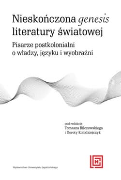 Nieskończona genesis literatury światowej Pisarze postkolonialni o władzy języku i wyobraźni - Opracowanie Zbiorowe