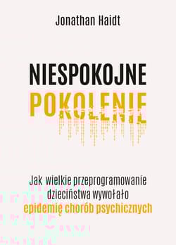 Niespokojne pokolenie. Jak wielkie przeprogramowanie dzieciństwa wywołało epidemie chorób psychicznych - Jonathan Haidt