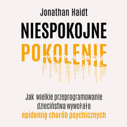 Niespokojne pokolenie. Jak wielkie przeprogramowanie dzieciństwa wywołało epidemię chorób psychicznych - audiobook - Jonathan Haidt