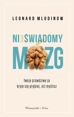 Nieświadomy mózg Twoje prawdziwe ja kryje się głębiej, niż myślisz - Leonard Mlodinow