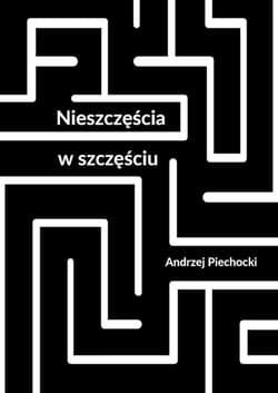 Nieszczęścia w szczęściu - Andrzej Piechocki