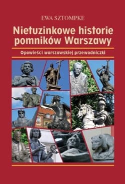 Nietuzinkowe historie pomników Warszawy Opowieści warszawskiej przewodniczki - Ewa Sztompke