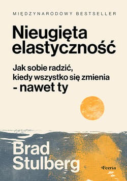 Nieugięta elastyczność. Jak sobie radzić, kiedy wszystko się zmienia - nawet ty