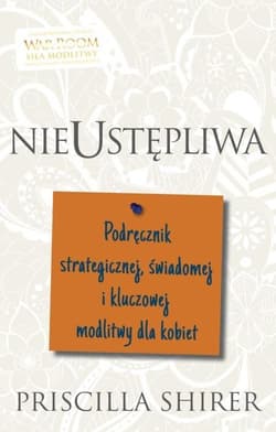 Nieustępliwa Podręcznik strategicznej, świadomej i kluczowej modlitwy dla kobiet - Priscilla Shirer