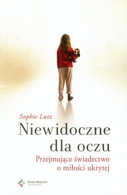 Niewidoczne dla oczu Przejmujące świadectwo o miłości ukrytej - Sophie Lutz