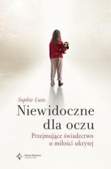 Niewidoczne dla oczu Przejmujące świadectwo o miłości ukrytej