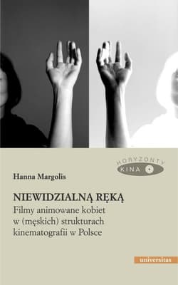 Niewidzialną ręką Filmy animowane kobiet w (męskich) strukturach kinematografii w Polsce - Hanna Margolis