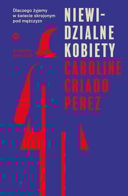 Niewidzialne kobiety Dlaczego żyjemy w świecie skrojonym pod mężczyzn.