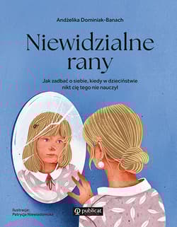 Niewidzialne rany. Jak zadbać o siebie, kiedy w dzieciństwie nikt cię tego nie nauczył - Andżelika Dominiak-Banach
