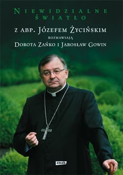 Niewidzialne światło. Z abp. Józefem Życińskim rozmawiają Dorota Zańko i Jarosław Gowin - Dorota Zańko, Jarosław Gowin, ks. Józef Życiński
